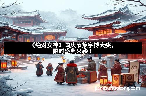 《绝对女神》国庆节集字搏大奖，限时盛典来袭！